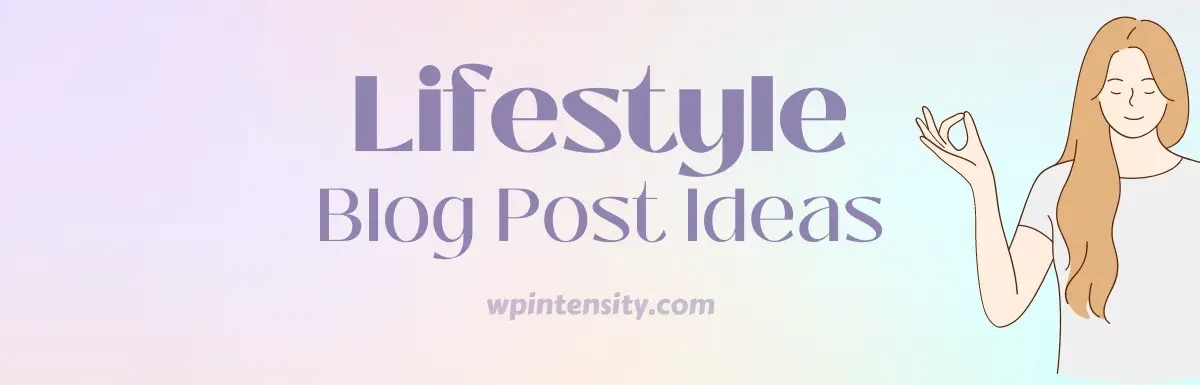 597 Lifestyle Blog Post Ideas That Make Readers Happy