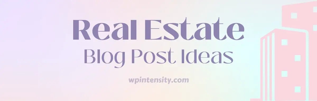 417 Real Estate Blog Post Ideas To Grow Your Business